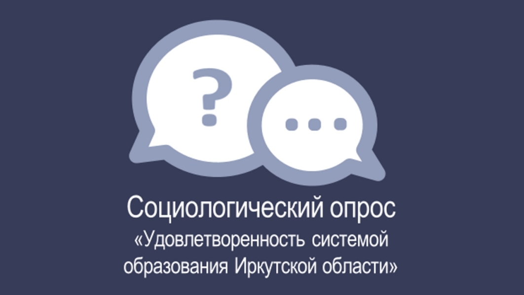 Социологический опрос «Удовлетворенность системой образования Иркутской области» Социологический опрос «Удовлетворенность системой образования Иркутской области».